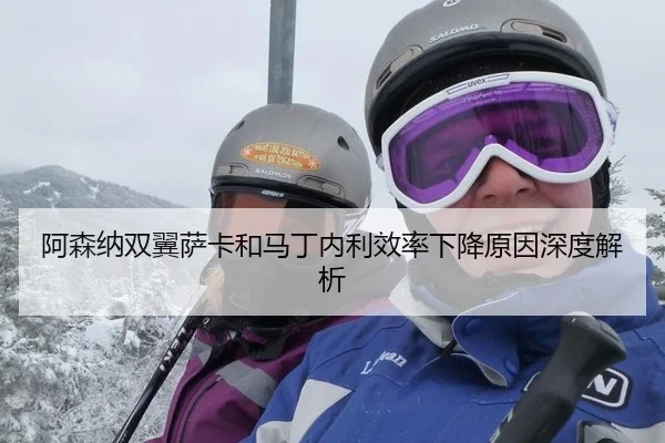 阿森纳双翼萨卡和马丁内利效率下降原因深度解析